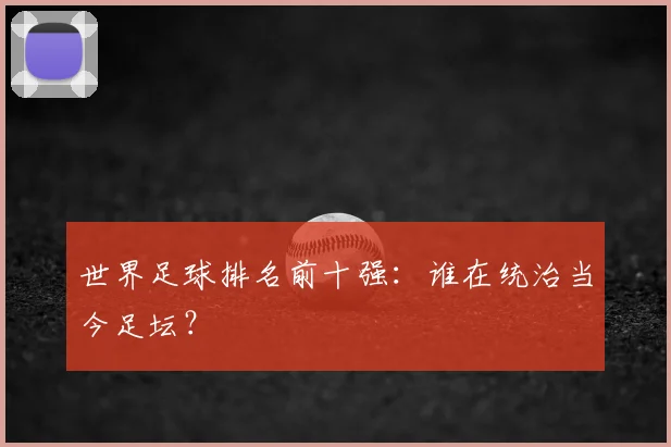 世界足球排名前十强：谁在统治当今足坛？